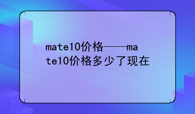 mate10价格——mate10价格多少了现在