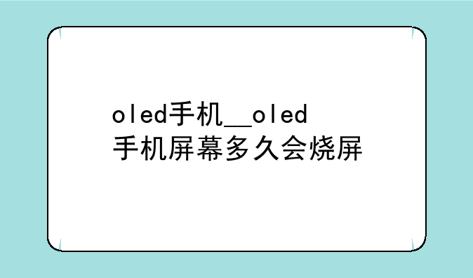 oled手机__oled手机屏幕多久会烧屏