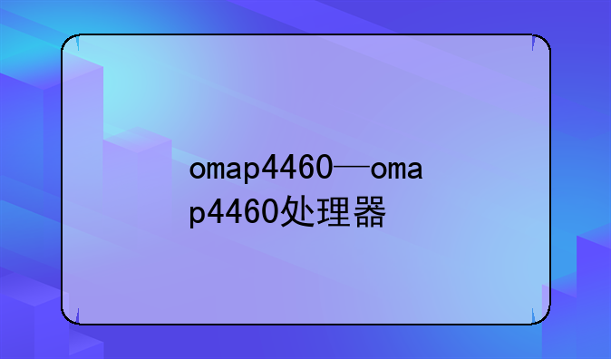 omap4460—omap4460处理器